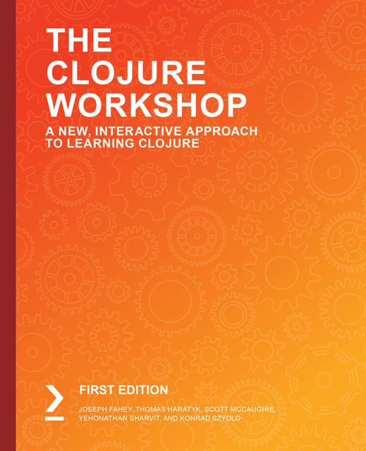 The Clojure Workshop, Konrad Szydlo, Joseph Fahey, Scott McCaughie, Thomas Haratyk, Yehonathan Sharvit