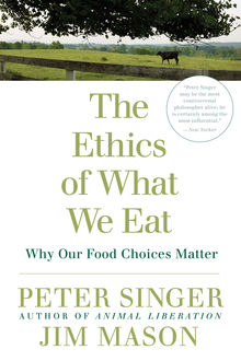 The Ethics of What We Eat, Peter Singer, Jim Mason