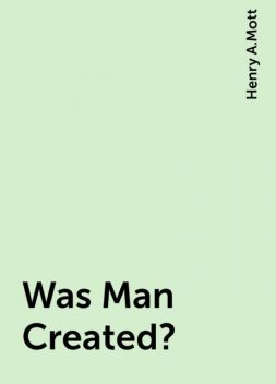 Was Man Created?, Henry A.Mott