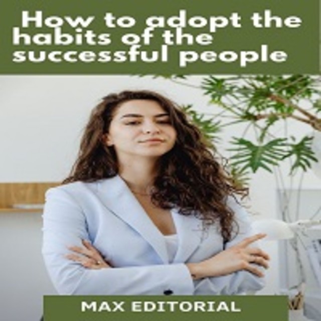 How to Adopt the Habits of the Successful People, Max Editorial