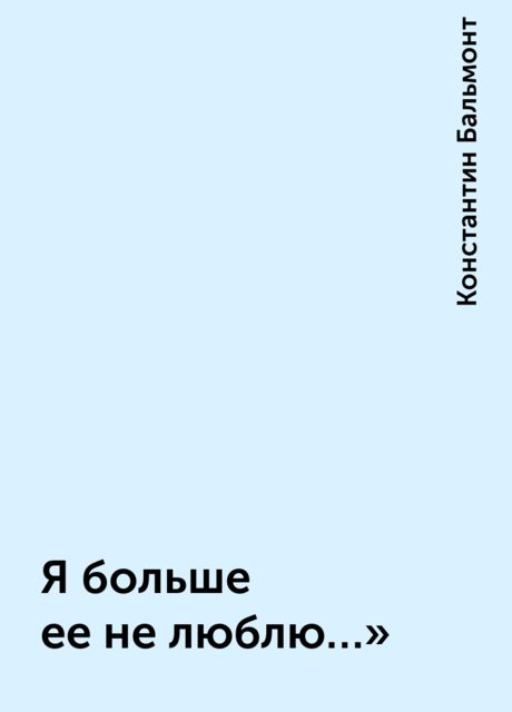 Я больше ее не люблю…», Константин Бальмонт