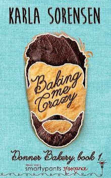 Baking Me Crazy (Donner Bakery Book 1), Karla Sorensen, Smartypants Romance