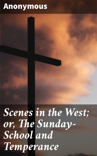Scenes in the West; or, The Sunday-School and Temperance, 