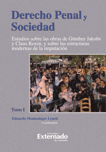 Derecho Penal y Sociedad. Estudios sobre las obras de Günther Jakobs y Claus Roxin, y sobre las estructuras modernas de la imputación. Tomo 1, Eduardo Montealegre