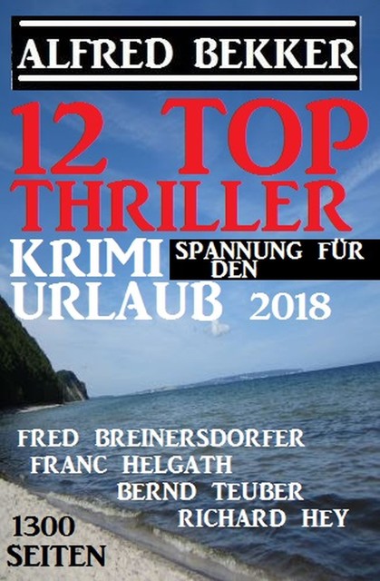 12 Top Thriller: Krimi Spannung für den Urlaub 2018, Alfred Bekker, Fred Breinersdorfer, Bernd Teuber, Franc Helgath, Richard Hey