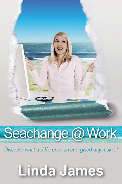 Seachange @ Work: Discover what a difference an energised day makes!, Linda James