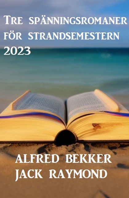 Tre spänningsromaner för strandsemestern 2023, Alfred Bekker, Jack Raymond