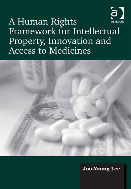 A Human Rights Framework for Intellectual Property, Innovation and Access to Medicines, Joo-Young Lee