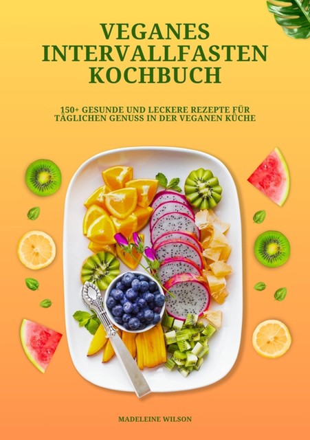 Veganes Intervallfasten Kochbuch: 150+ gesunde und leckere Rezepte für täglichen Genuss in der veganen Küche, Madeleine Wilson