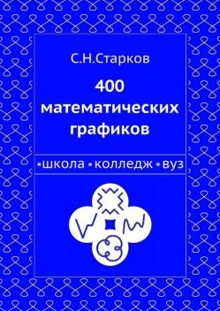 400 математических графиков. Школа, колледж, вуз, С.Н. Старков