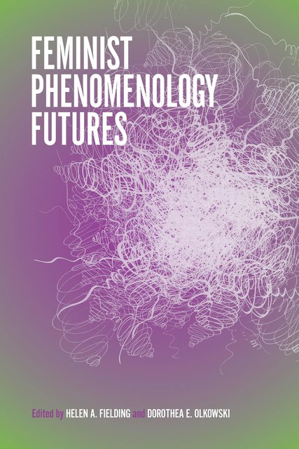 Feminist Phenomenology Futures, Helen Fielding, Dorothea E.Olkowski