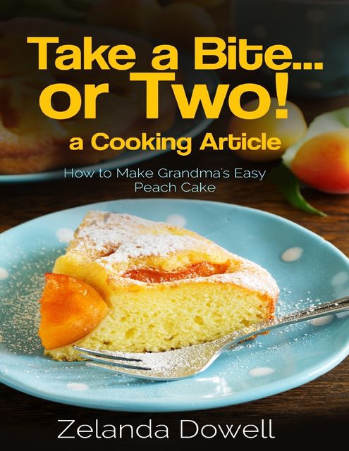 Take a Bite…or Two! a Cooking Article: How to Make Grandma's Easy Peasy Peach Cake, Zelanda Dowell