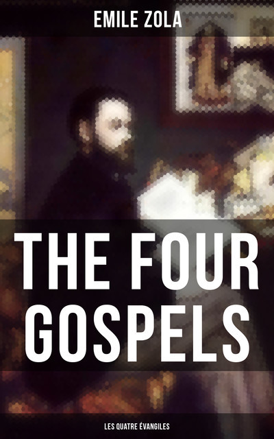 THE FOUR GOSPELS (Les Quatre Évangiles), Émile Zola