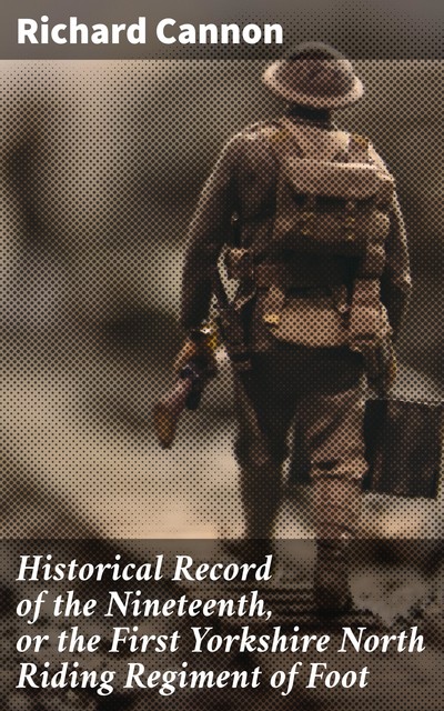 Historical Record of the Nineteenth, or the First Yorkshire North Riding Regiment of Foot, Richard Cannon