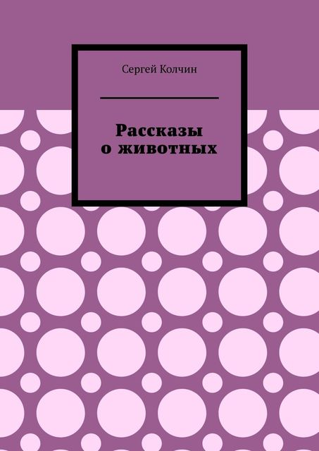 Рассказы о животных. Трилогия, Сергей Колчин