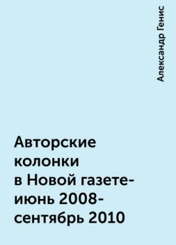 Авторские колонки в Новой газете- июнь 2008- сентябрь 2010, Александр Генис
