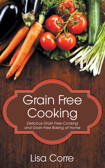 Grain Free Cooking, Lisa Corre
