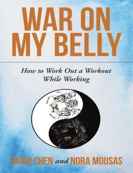 War On My Belly: How to Work Out a Workout While Working, David Chen, Nora Mousas