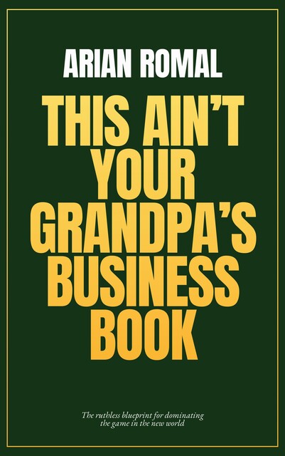 This Ain’t Your Grandpa’s Business Book, Arian Romal