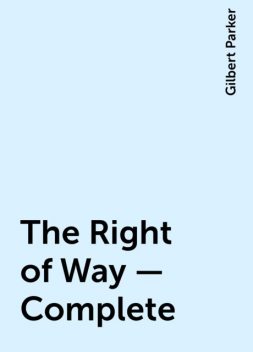 The Right of Way — Complete, Gilbert Parker