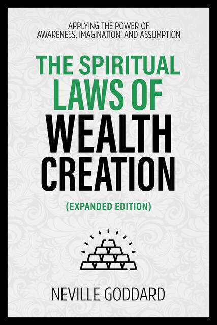 The Spiritual Laws Of Wealth Creation – Applying The Power Of Awareness, Imagination, And Assumption (Extended Edition), Neville Goddard