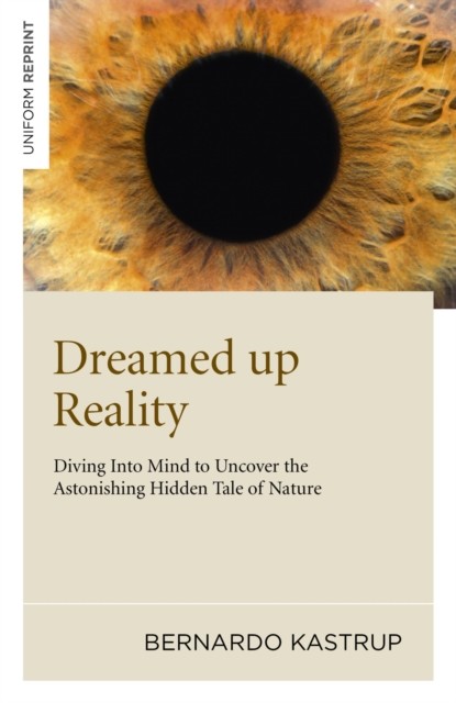 Dreamed Up Reality, Bernardo Kastrup