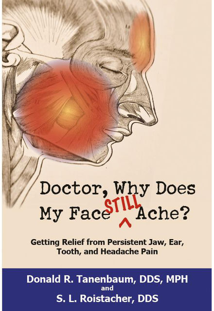 Doctor, Why Does My Face Still Ache, Donald R. Tanenbaum DDS MPH, S. Roistacher