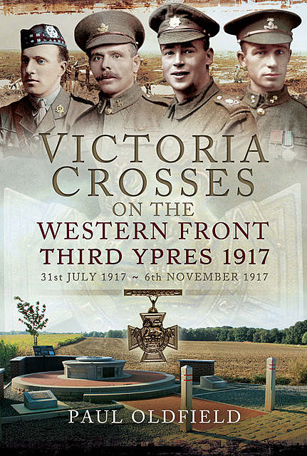 Victoria Crosses on the Western Front – 1917 to Third Ypres, Paul Oldfield