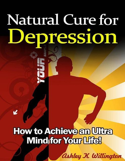 Natural Cure for Depression: How to Achieve an Ultra Mind for Your Life!, Ashley K.Willington