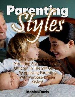 Parenting Styles: The Ultimate Tips On Parenting Styles for Raising Children In the 21st Century By Applying Parenting With Purpose Driven Styles, Monica Davis