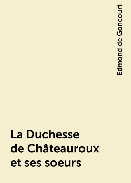 La Duchesse de Châteauroux et ses soeurs, Edmond de Goncourt