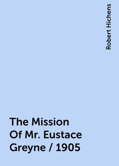 The Mission Of Mr. Eustace Greyne / 1905, Robert Hichens