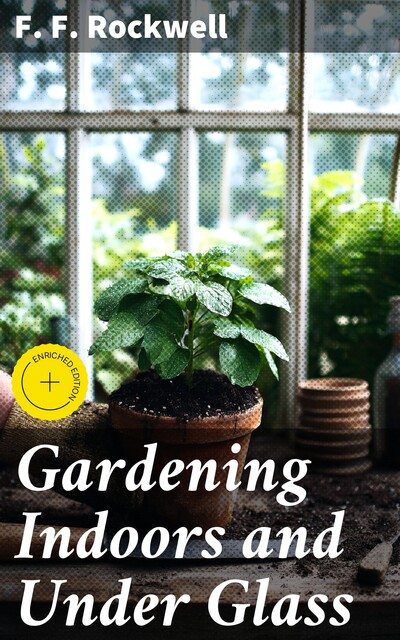 Gardening Indoors and Under Glass, F.F.Rockwell