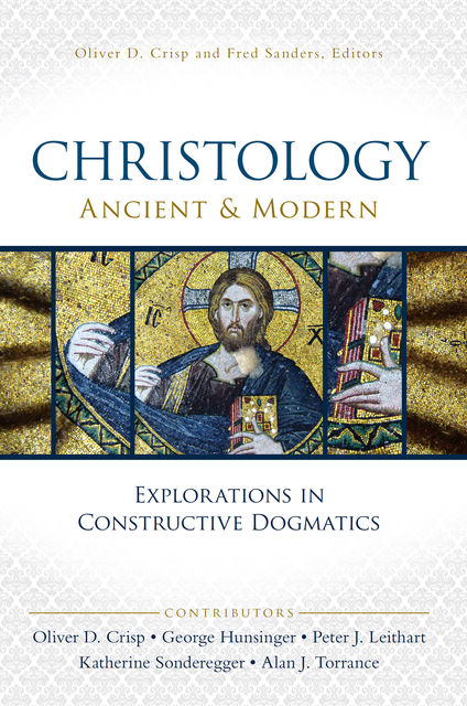 Christology, Ancient and Modern, Peter J. Leithart, Alan J. Torrance, George Hunsinger, Katherine Sonderegger, Oliver D. Crisp