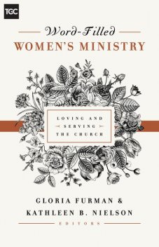 Word-Filled Women's Ministry, Nancy Guthrie, Gloria Furman, Susan Hunt, Claire Smith, Kristie Anyabwile, Keri Folmar, Carrie Sandom, Kathleen Nielson, Cindy Cochrum, Ellen Dykas