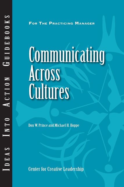 Communicating Across Cultures, Michael H.Hoppe, Don W.Prince