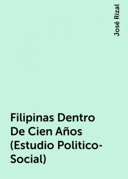 Filipinas Dentro De Cien Años (Estudio Politico-Social), José Rizal