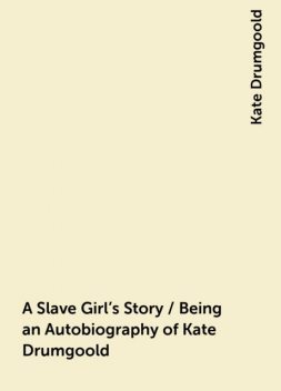 A Slave Girl's Story / Being an Autobiography of Kate Drumgoold, Kate Drumgoold
