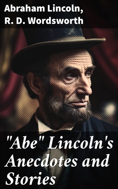 “Abe” Lincoln's anecdotes and stories, R.D. Wordsworth