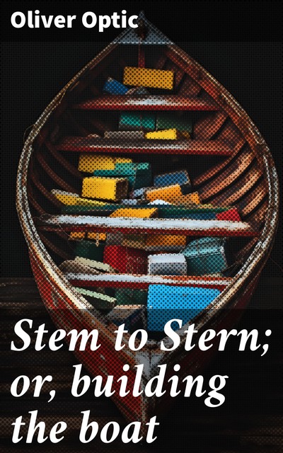 Stem to Stern; or, building the boat, Oliver Optic