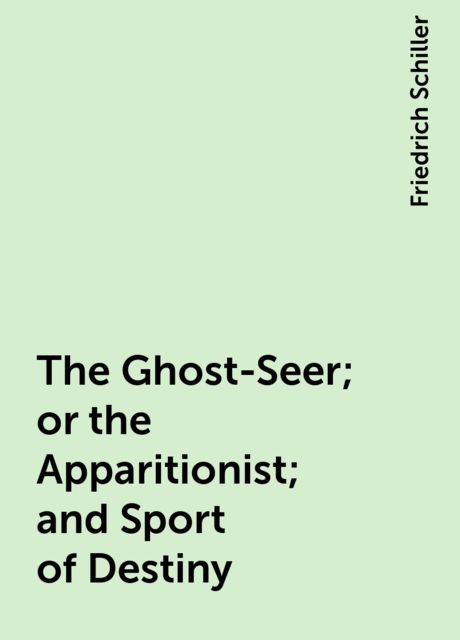 The Ghost-Seer; or the Apparitionist; and Sport of Destiny, Friedrich Schiller