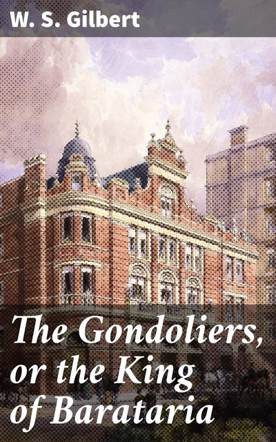 The Gondoliers, or the King of Barataria, W.S.Gilbert
