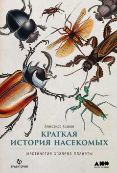 Краткая история насекомых. Шестиногие хозяева планеты, Александр Храмов