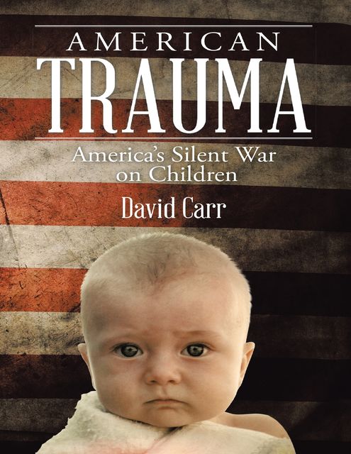 American Trauma: America’s Silent War On Children, David Carr