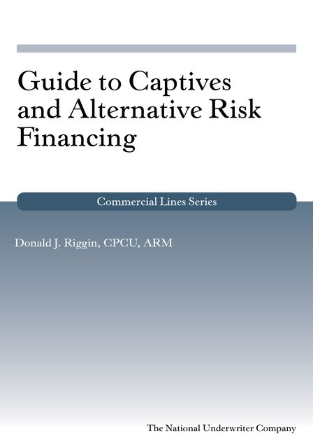 Guide to Captives and Alternative Risk Financing, ARM, CPCU, Donald Riggin