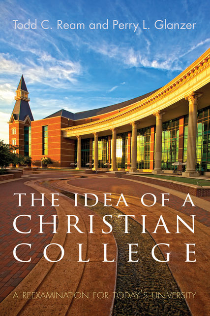 The Idea of a Christian College, Todd C. Ream, Perry L. Glanzer