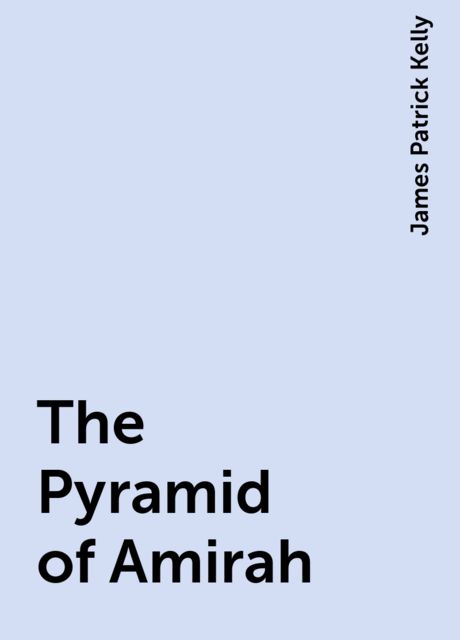 The Pyramid of Amirah, James Patrick Kelly