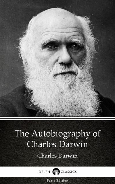 The Autobiography of Charles Darwin – Delphi Classics (Illustrated), 