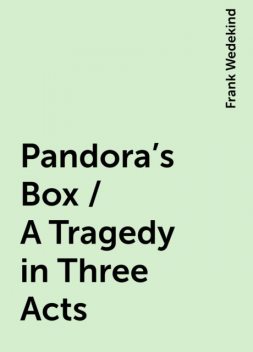 Pandora's Box / A Tragedy in Three Acts, Frank Wedekind