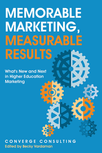 Memorable Marketing, Measurable Results: What's New and Next In Higher Education Marketing, Converge Consulting